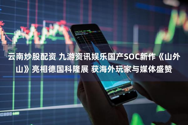 云南炒股配资 九游资讯娱乐国产SOC新作《山外山》亮相德国科隆展 获海外玩家与媒体盛赞