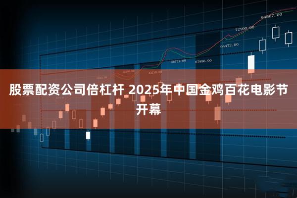 股票配资公司倍杠杆 2025年中国金鸡百花电影节开幕