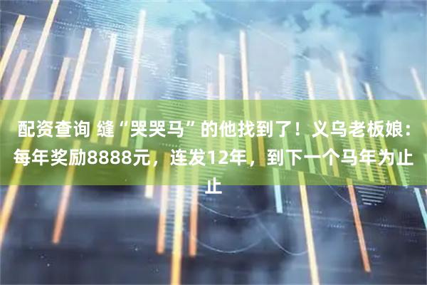 配资查询 缝“哭哭马”的他找到了！义乌老板娘：每年奖励8888元，连发12年，到下一个马年为止