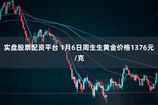 实盘股票配资平台 1月6日周生生黄金价格1376元/克