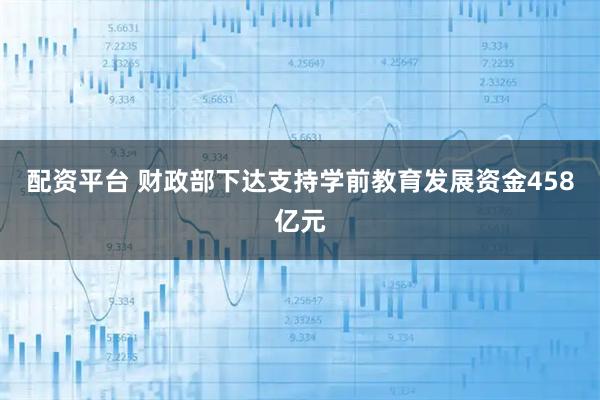 配资平台 财政部下达支持学前教育发展资金458亿元