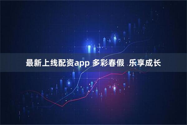 最新上线配资app 多彩春假  乐享成长