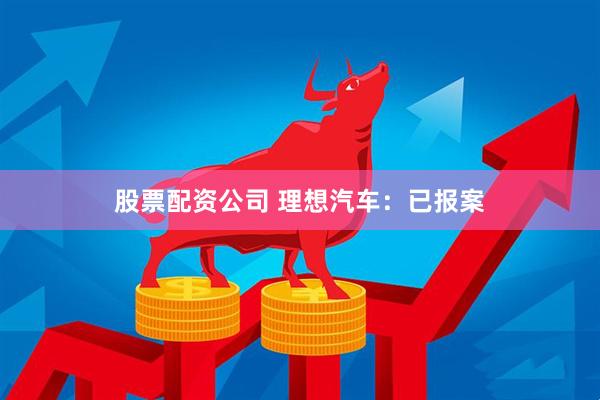 股票配资公司 理想汽车：已报案
