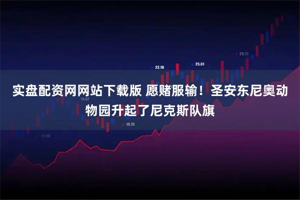 实盘配资网网站下载版 愿赌服输！圣安东尼奥动物园升起了尼克斯队旗